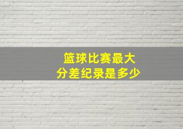 篮球比赛最大分差纪录是多少