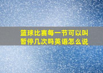 篮球比赛每一节可以叫暂停几次吗英语怎么说