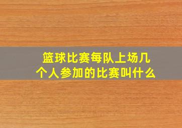 篮球比赛每队上场几个人参加的比赛叫什么