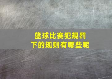 篮球比赛犯规罚下的规则有哪些呢