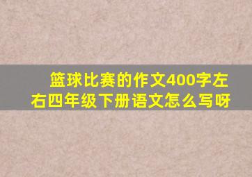 篮球比赛的作文400字左右四年级下册语文怎么写呀