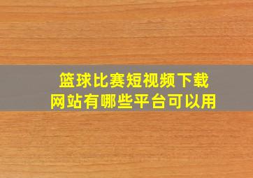 篮球比赛短视频下载网站有哪些平台可以用