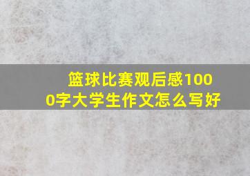 篮球比赛观后感1000字大学生作文怎么写好