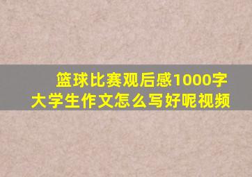 篮球比赛观后感1000字大学生作文怎么写好呢视频