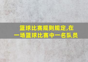 篮球比赛规则规定,在一场篮球比赛中一名队员