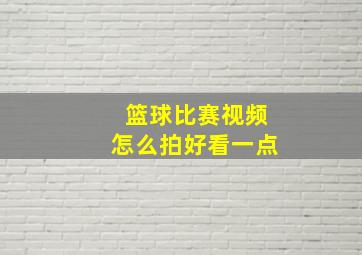 篮球比赛视频怎么拍好看一点