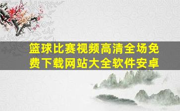 篮球比赛视频高清全场免费下载网站大全软件安卓