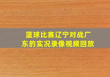 篮球比赛辽宁对战广东的实况录像视频回放