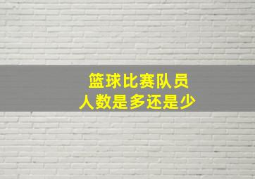 篮球比赛队员人数是多还是少