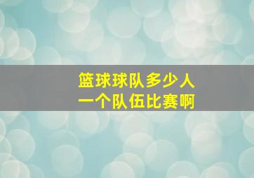 篮球球队多少人一个队伍比赛啊