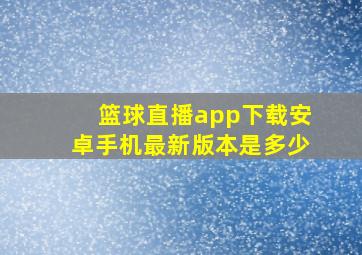 篮球直播app下载安卓手机最新版本是多少