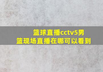 篮球直播cctv5男篮现场直播在哪可以看到