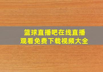 篮球直播吧在线直播观看免费下载视频大全