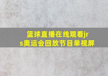 篮球直播在线观看jrs奥运会回放节目单视屏