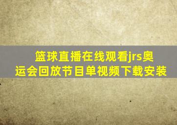 篮球直播在线观看jrs奥运会回放节目单视频下载安装