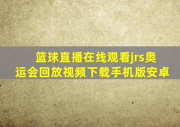 篮球直播在线观看jrs奥运会回放视频下载手机版安卓