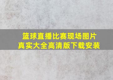 篮球直播比赛现场图片真实大全高清版下载安装