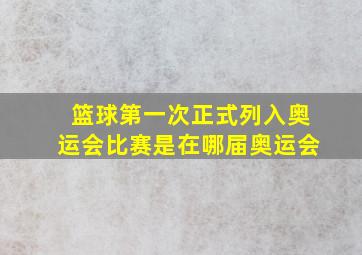 篮球第一次正式列入奥运会比赛是在哪届奥运会