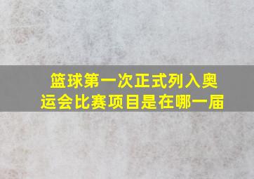 篮球第一次正式列入奥运会比赛项目是在哪一届