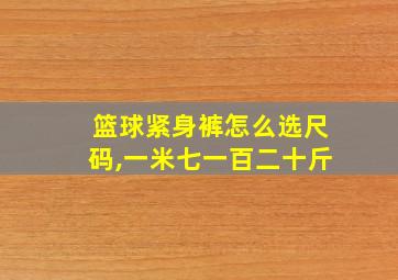 篮球紧身裤怎么选尺码,一米七一百二十斤