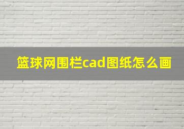 篮球网围栏cad图纸怎么画