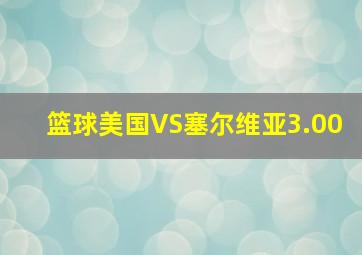 篮球美国VS塞尔维亚3.00