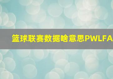 篮球联赛数据啥意思PWLFA