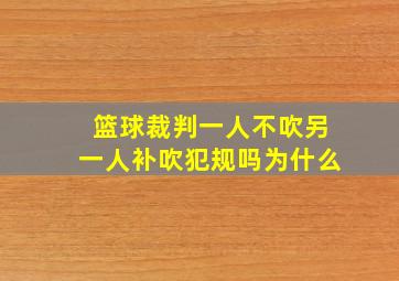 篮球裁判一人不吹另一人补吹犯规吗为什么