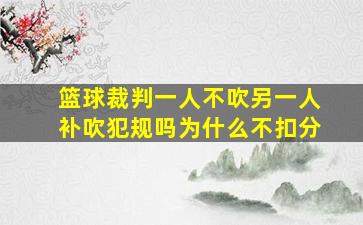 篮球裁判一人不吹另一人补吹犯规吗为什么不扣分