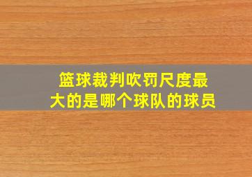 篮球裁判吹罚尺度最大的是哪个球队的球员