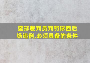 篮球裁判员判罚球回后场违例,必须具备的条件