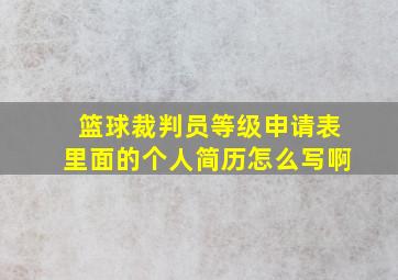 篮球裁判员等级申请表里面的个人简历怎么写啊