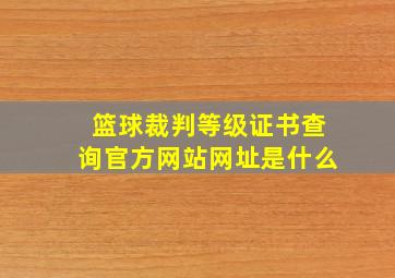 篮球裁判等级证书查询官方网站网址是什么