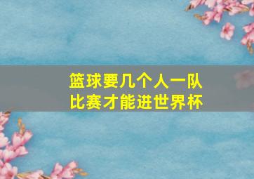 篮球要几个人一队比赛才能进世界杯