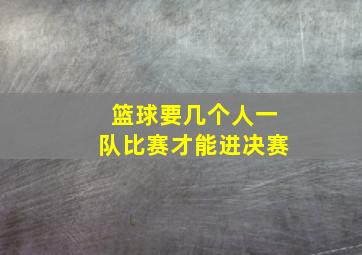 篮球要几个人一队比赛才能进决赛