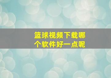 篮球视频下载哪个软件好一点呢