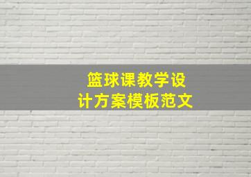 篮球课教学设计方案模板范文