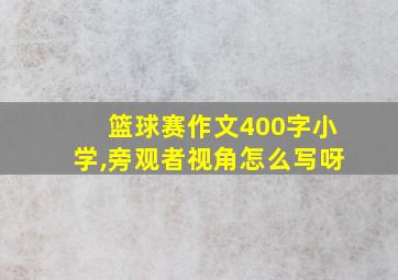 篮球赛作文400字小学,旁观者视角怎么写呀