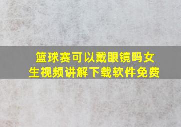 篮球赛可以戴眼镜吗女生视频讲解下载软件免费