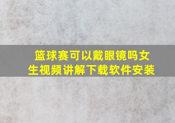 篮球赛可以戴眼镜吗女生视频讲解下载软件安装