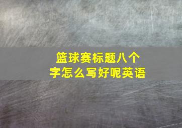 篮球赛标题八个字怎么写好呢英语