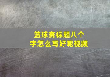 篮球赛标题八个字怎么写好呢视频