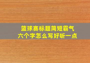 篮球赛标题简短霸气六个字怎么写好听一点