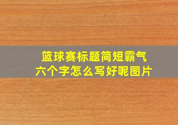 篮球赛标题简短霸气六个字怎么写好呢图片