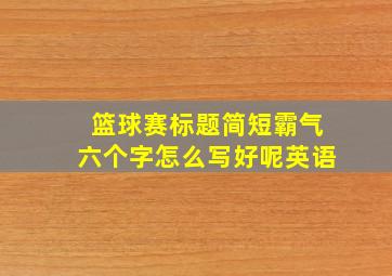 篮球赛标题简短霸气六个字怎么写好呢英语