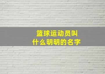 篮球运动员叫什么明明的名字