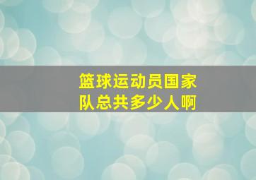 篮球运动员国家队总共多少人啊