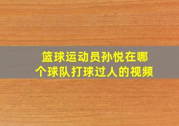 篮球运动员孙悦在哪个球队打球过人的视频