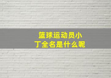 篮球运动员小丁全名是什么呢