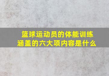 篮球运动员的体能训练涵盖的六大项内容是什么